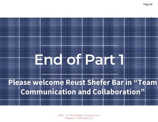 STKI IT Knowledge Integrators
Company Confidential
STKI.INFO
28
Copyright@STKI_2022 Do not remove source or attribution from any slide, graph or portion of graph
End of Part 1
Please welcome Reust Shefer Bar in “Team
Communication and Collaboration”
Page 28
 