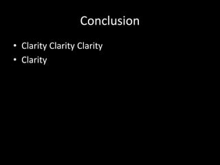 Conclusion 
• Clarity Clarity Clarity 
• Clarity 
