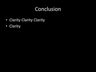 Conclusion 
• Clarity Clarity Clarity 
• Clarity 
