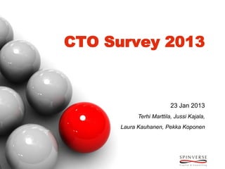 CTO Survey 2013



                         23 Jan 2013
           Terhi Marttila, Jussi Kajala,
      Laura Kauhanen, Pekka Koponen
 