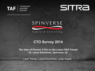 CTO Survey 2014
The View of Finnish CTOs on the Latest R&D Trends
Dr. Laura Kauhanen, Spinverse Oy
Lauri Tolvas, Laura Kauhanen, Jussi Kajala
 