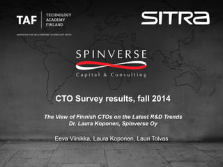 CTO Survey results, fall 2014The View of Finnish CTOs on the Latest R&D TrendsDr. Laura Koponen, SpinverseOy 
Eeva Viinikka, Laura Koponen, Lauri Tolvas  