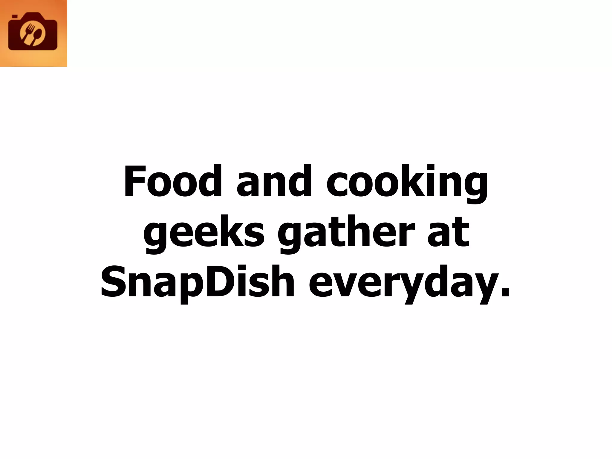 Food and cooking
geeks gather at
SnapDish everyday.
 