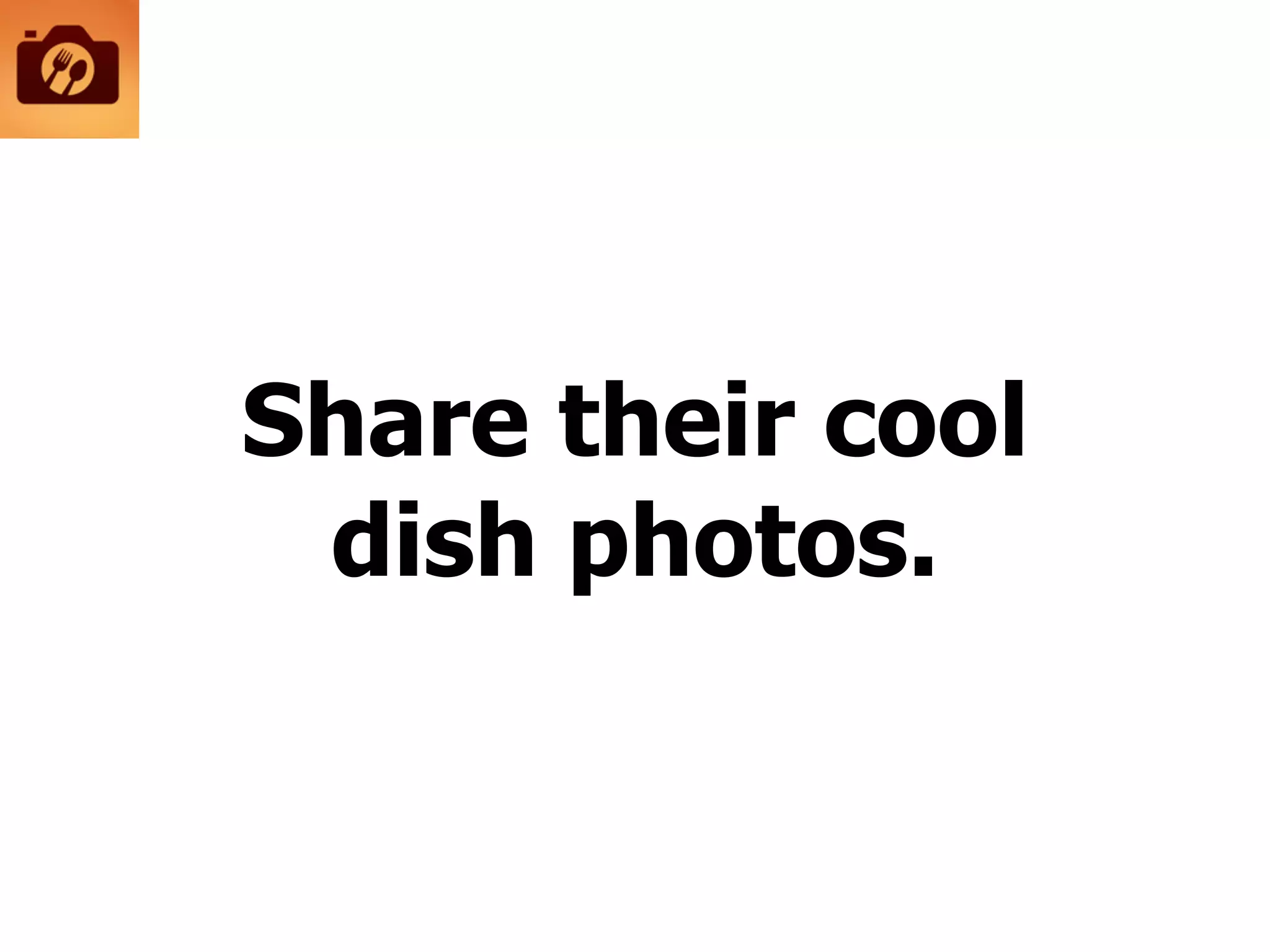 Share their cool
dish photos.
 