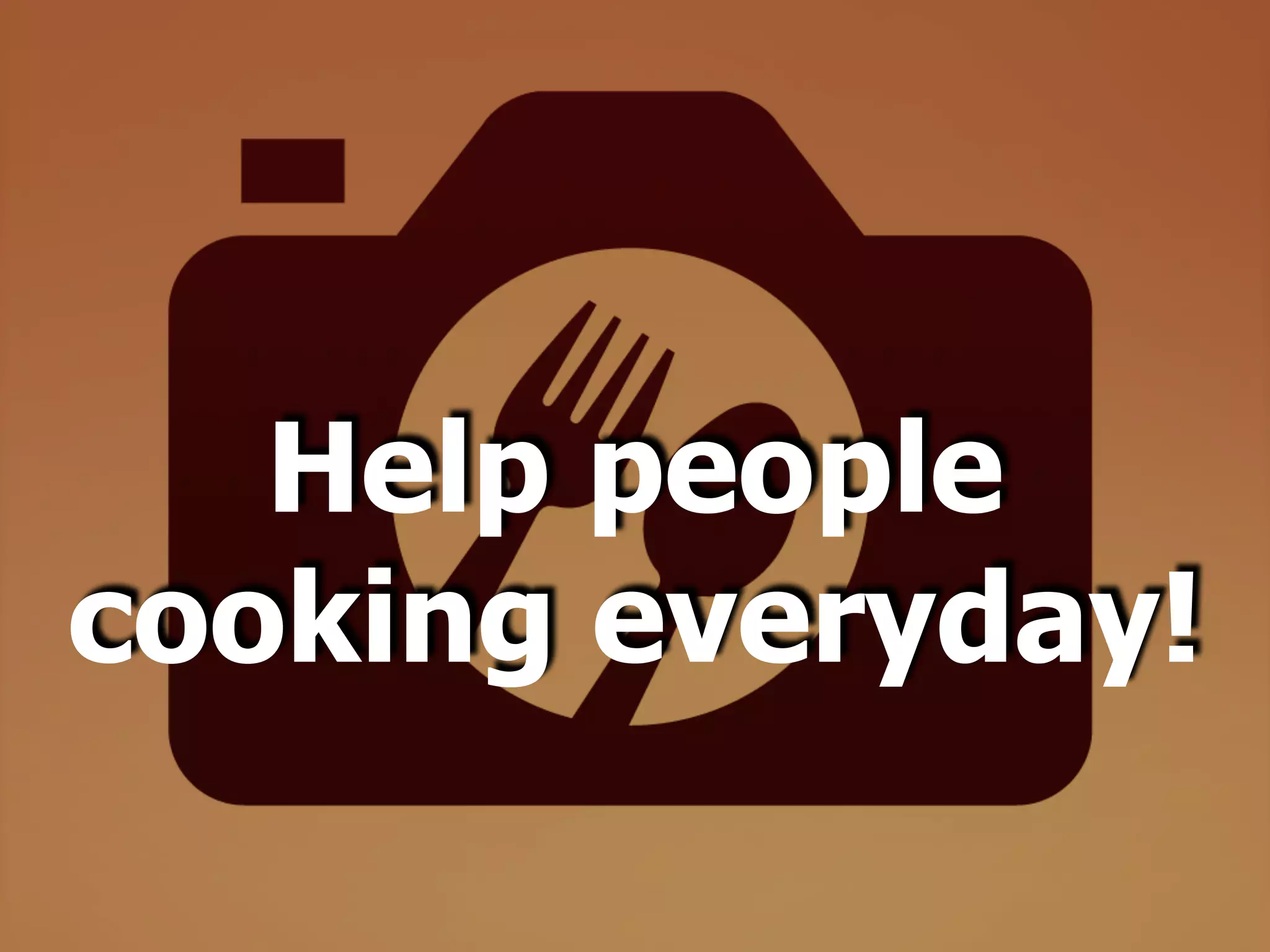 Help people
cooking everyday!
 