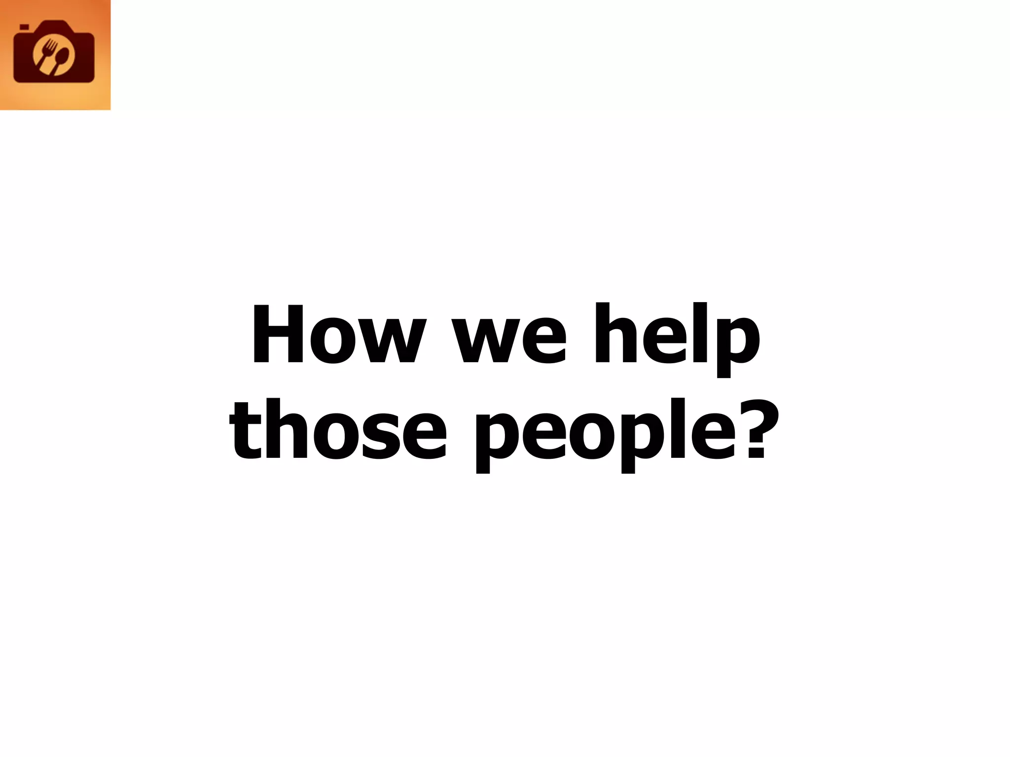 How we help
those people?
 