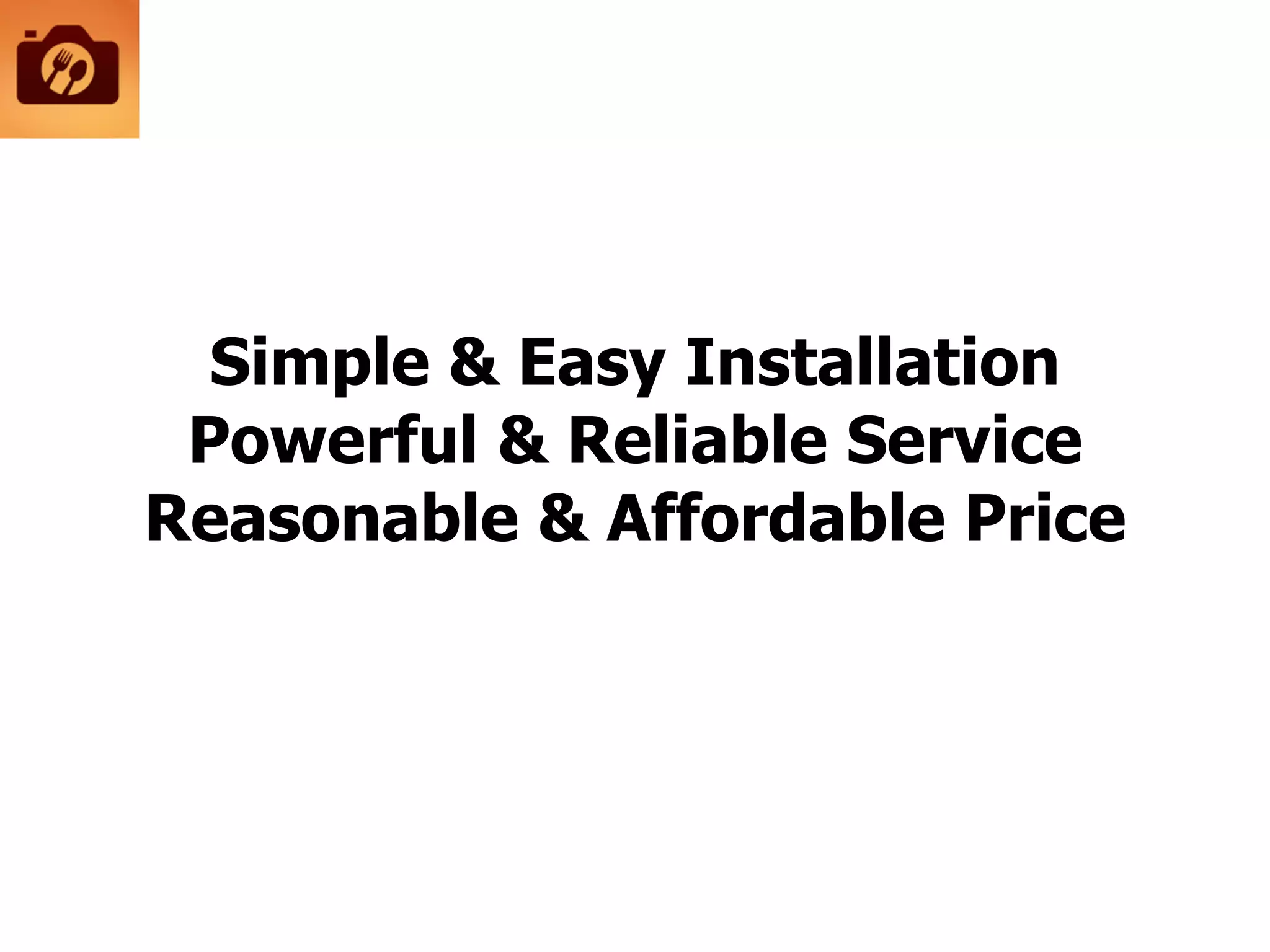 Simple & Easy Installation
Powerful & Reliable Service
Reasonable & Affordable Price
 