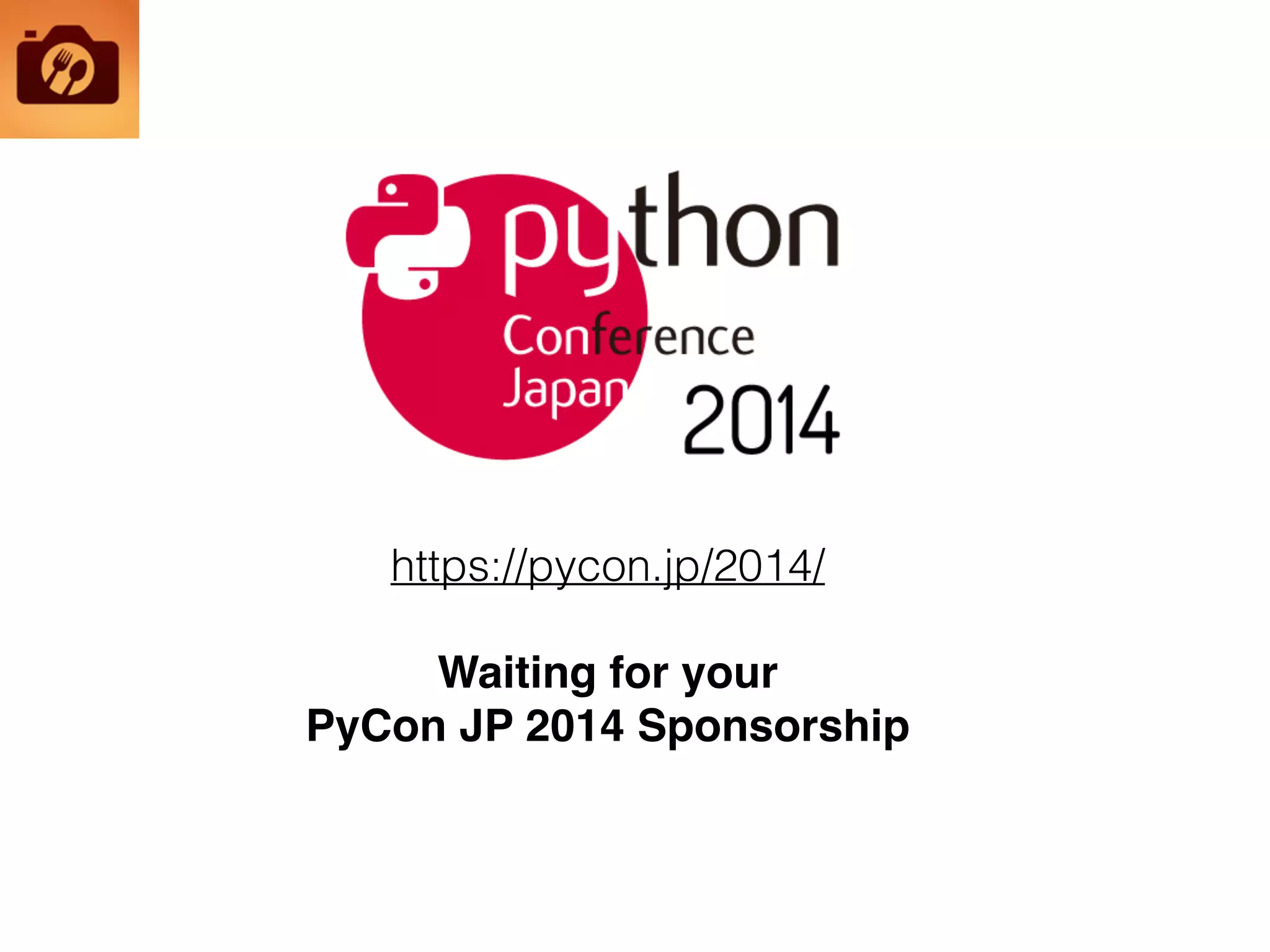 https://pycon.jp/2014/
Waiting for your!
PyCon JP 2014 Sponsorship
 