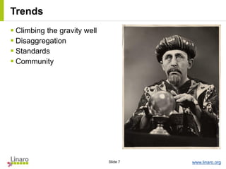 www.linaro.orgSlide 7
Trends
 Climbing the gravity well
 Disaggregation
 Standards
 Community
 