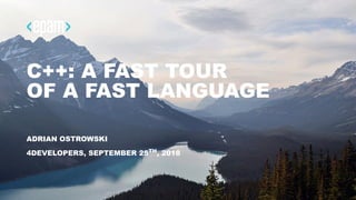 C++: A FAST TOUR
OF A FAST LANGUAGE
ADRIAN OSTROWSKI
4DEVELOPERS, SEPTEMBER 25 , 2018TH
 