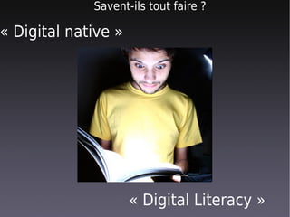 Savent-ils tout faire ?

« Digital native »




                     « Digital Literacy »
 