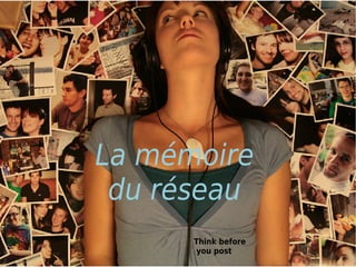 La mémoire
 du réseau
      Think before
       you post
 