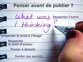 Penser avant de publier ?

                               Respecter l’autre




Respecter le droit à l’image
     Respecter
     le droit d’auteur
      Penser à demain

         Garder ses secrets
 