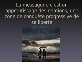La messagerie c’est un
apprentissage des relations, une
zone de conquête progressive de
           sa liberté
 