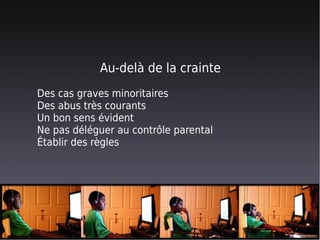 Au-delà de la crainte
Des cas graves minoritaires
Des abus très courants
Un bon sens évident
Ne pas déléguer au contrôle parental
Établir des règles
 