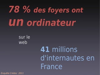 78 % des foyers ont
      un ordinateur
              sur le
              web
                       41 millions
                       d'internautes en
                       France
Enquête Crédoc 2011
 