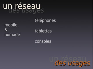 un réseau
 des usages
         téléphones
mobile
&        tablettes
nomade
         consoles



                un réseau
                 des usages
 