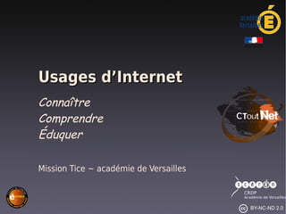 Usages d’Internet
Connaître
Comprendre
Éduquer

Mission Tice ~ académie de Versailles



                                        BY-NC-ND 2.0
 