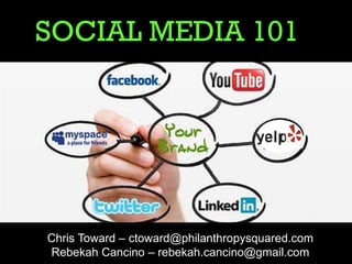 SOCIAL MEDIA 101




Chris Toward – ctoward@philanthropysquared.com
Rebekah Cancino – rebekah.cancino@gmail.com
 