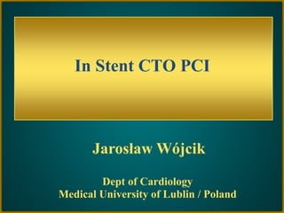 In Stent CTO PCI
Jarosław Wójcik
Dept of Cardiology
Medical University of Lublin / Poland
 