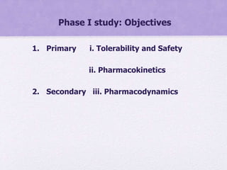 Phase I study: Objectives
1. Primary i. Tolerability and Safety
ii. Pharmacokinetics
2. Secondary iii. Pharmacodynamics
 