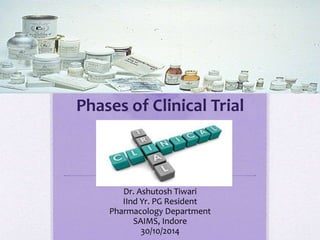 Phases of Clinical Trial
Dr. Ashutosh Tiwari
IInd Yr. PG Resident
Pharmacology Department
SAIMS, Indore
30/10/2014
 