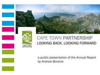 CAPE TOWN  PARTNERSHIP LOOKING BACK, LOOKING FORWARD a public presentation of the Annual Report by Andrew Boraine 