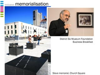 inclusive:  memorialisation Slave memorial, Church Square District Six Museum Foundation Business Breakfast 