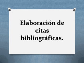 Elaboración de
citas
bibliográficas.
 