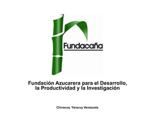 Fundación Azucarera para el Desarrollo,
la Productividad y la Investigación
Chivacoa, Yaracuy Venezuela
 