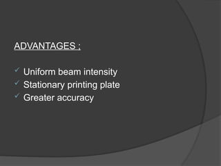 ADVANTAGES ;
 Uniform beam intensity
 Stationary printing plate
 Greater accuracy
 