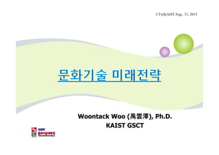 Woontack Woo (禹雲澤), Ph.D.
KAIST GSCT
CT@KAIST Aug.. 31, 2015
 