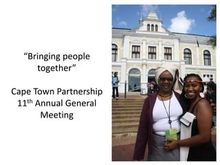 “Bringing people
together”
Cape Town Partnership
11th Annual General
Meeting
 