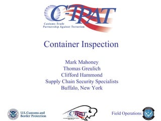 Field Operations
Container Inspection
Mark Mahoney
Thomas Greulich
Clifford Hammond
Supply Chain Security Specialists
Buffalo, New York
 