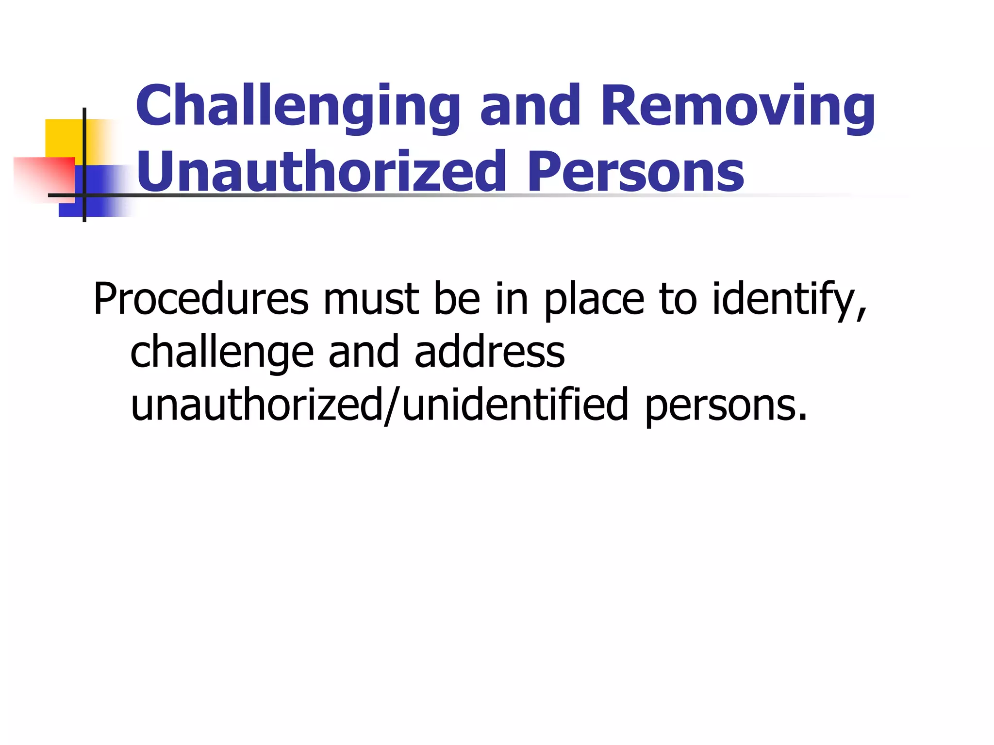 Challenging and Removing
Unauthorized Persons
Procedures must be in place to identify,
challenge and address
unauthorized/unidentified persons.
 