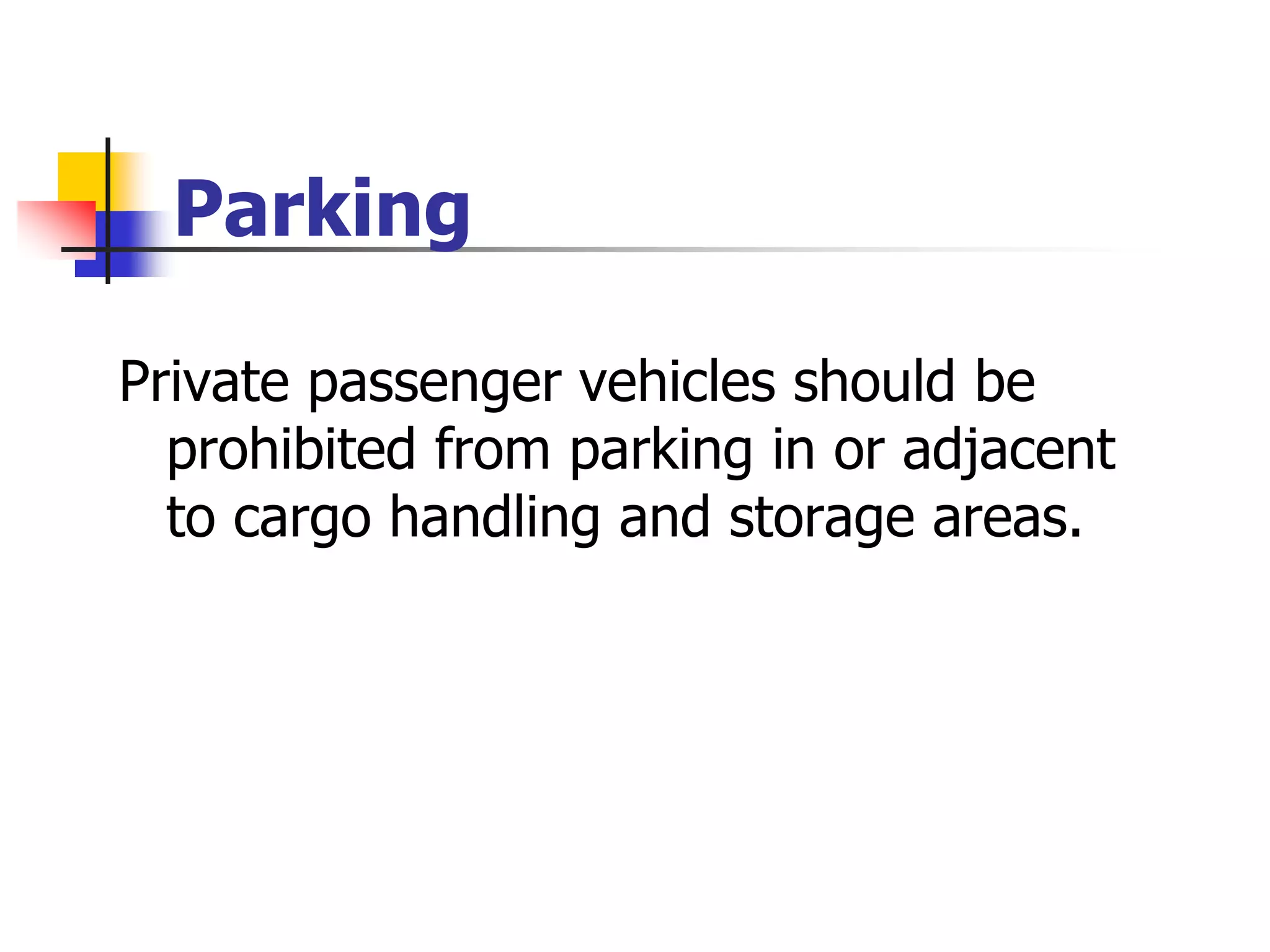 Parking
Private passenger vehicles should be
prohibited from parking in or adjacent
to cargo handling and storage areas.
 