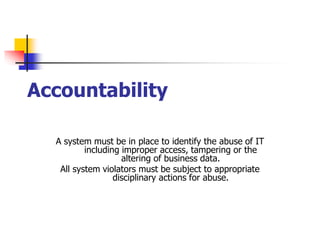 Accountability
A system must be in place to identify the abuse of IT
including improper access, tampering or the
altering of business data.
All system violators must be subject to appropriate
disciplinary actions for abuse.
 