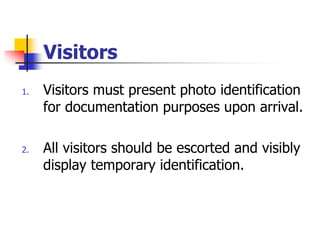 Visitors
1. Visitors must present photo identification
for documentation purposes upon arrival.
2. All visitors should be escorted and visibly
display temporary identification.
 