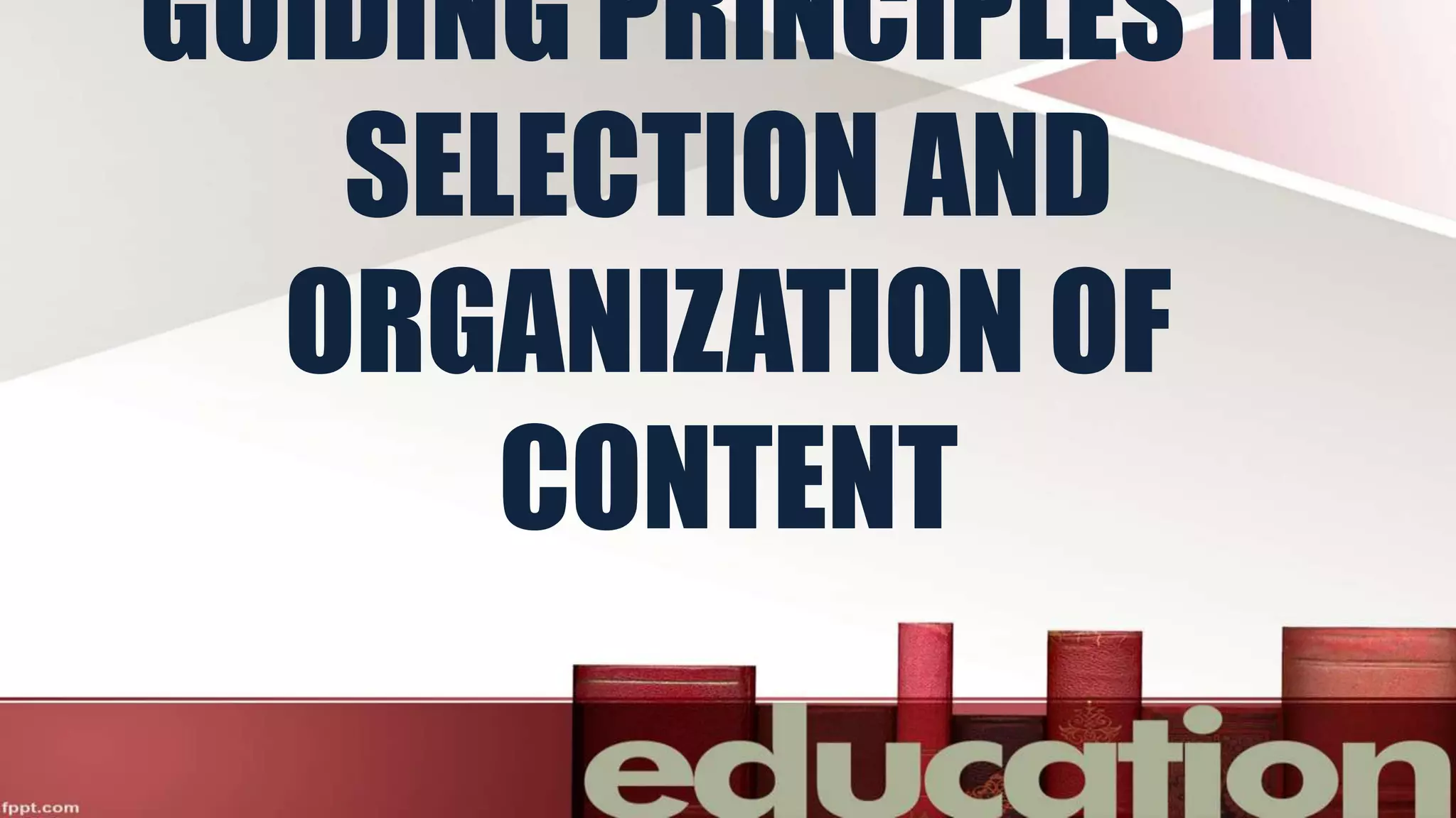 GUIDING PRINCIPLES IN
SELECTION AND
ORGANIZATION OF
CONTENT
 