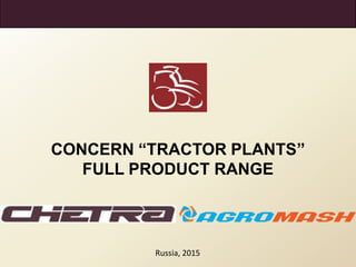 CONCERN “TRACTOR PLANTS”
FULL PRODUCT RANGE
Russia, 2015
 