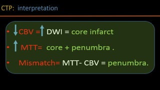 Core infarct Pattern:
• CT: MTT - CBF - CBV.
• MRI: DWI - T2WI - FLAIR.
• Penumbra pattern:
• CT : MTT - CBF - CBV.
• MRI: MTT on MRP
 