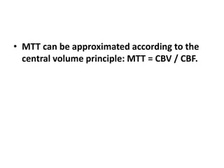 • MTT can be approximated according to the
central volume principle: MTT = CBV / CBF.
 