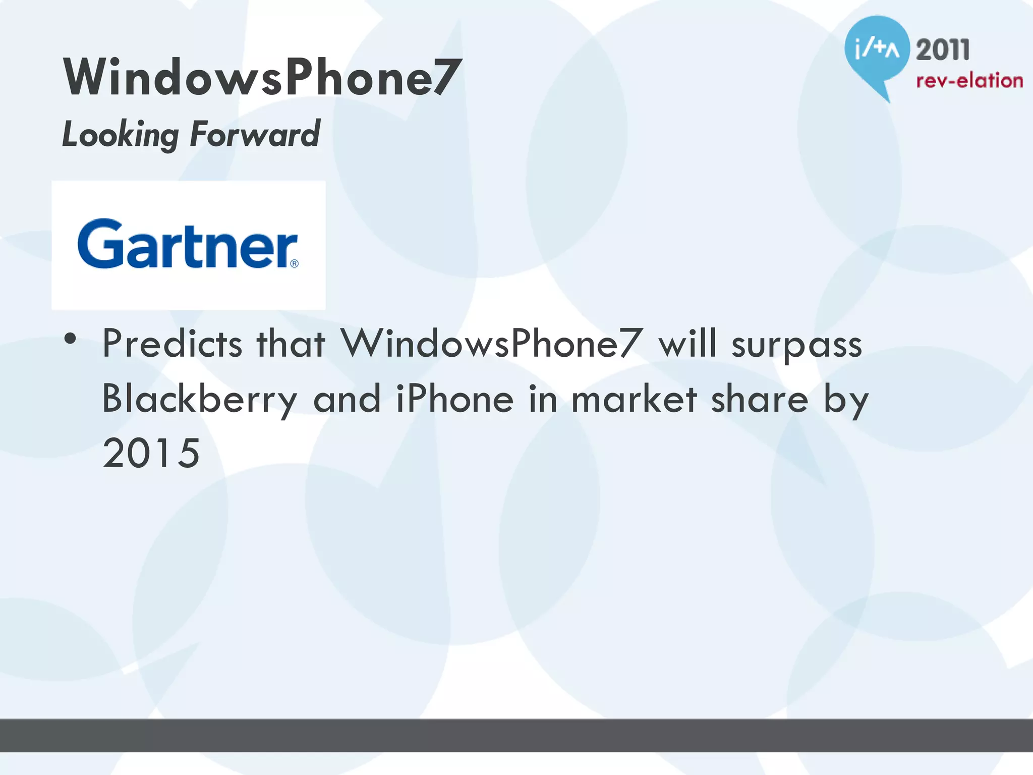 WindowsPhone7
Looking Forward




• Predicts that WindowsPhone7 will surpass
  Blackberry and iPhone in market share by
  2015
 