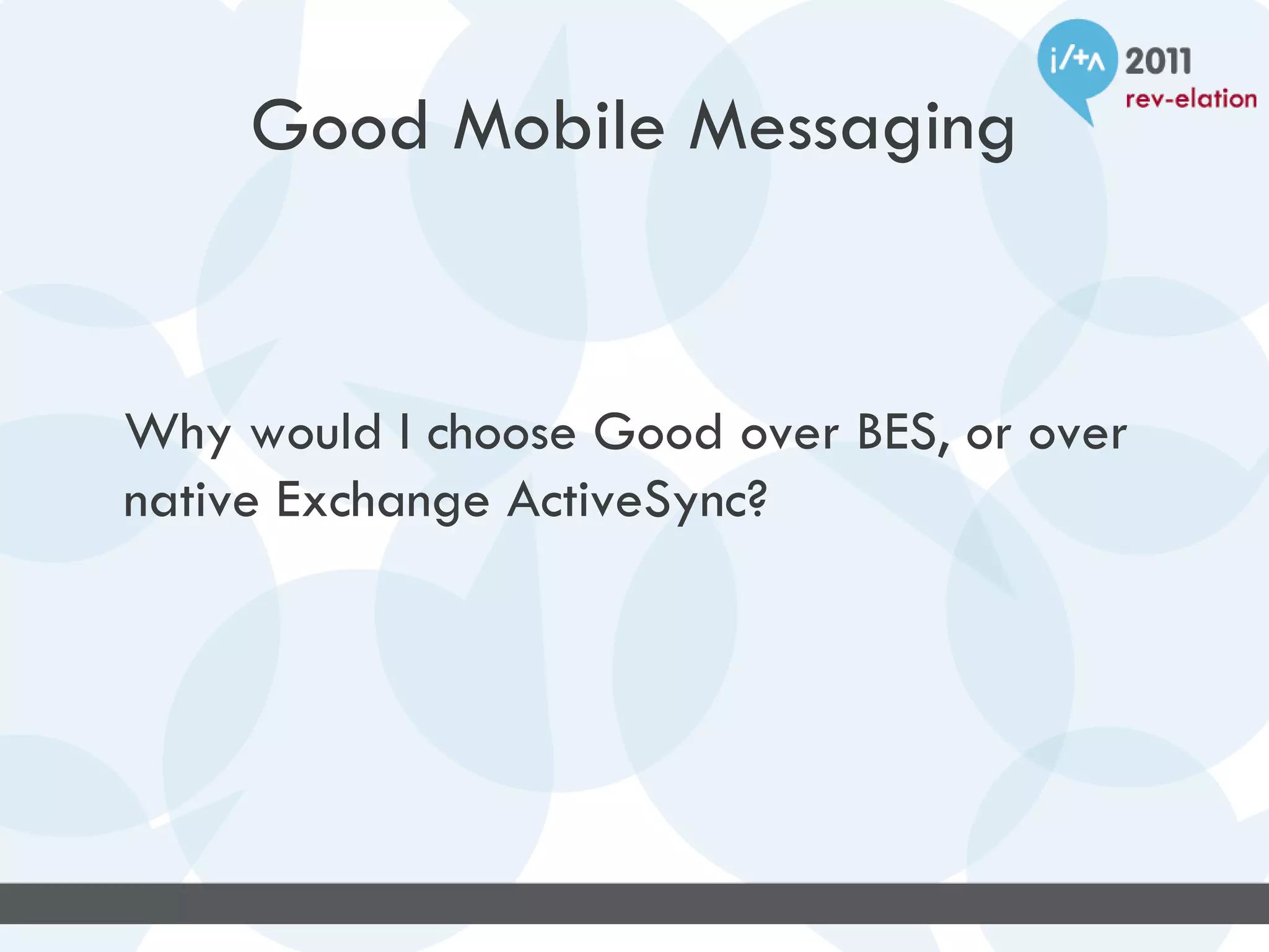 Good Mobile Messaging


Why would I choose Good over BES, or over
native Exchange ActiveSync?
 