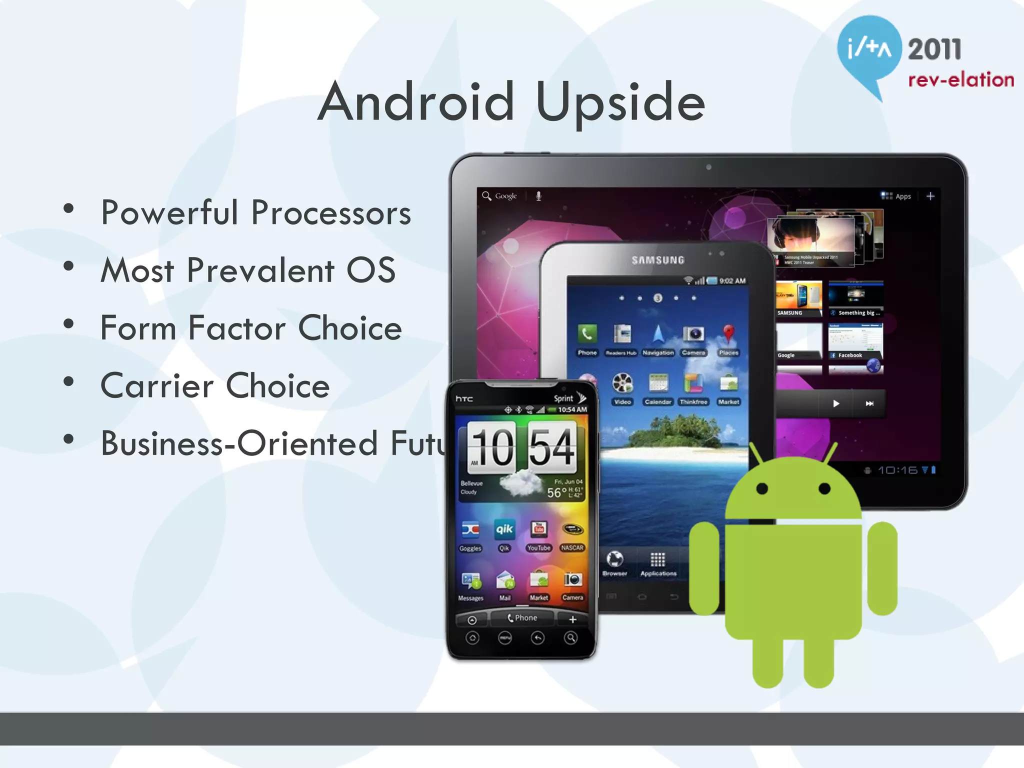 Android Upside
•   Powerful Processors
•   Most Prevalent OS
•   Form Factor Choice
•   Carrier Choice
•   Business-Oriented Future
 