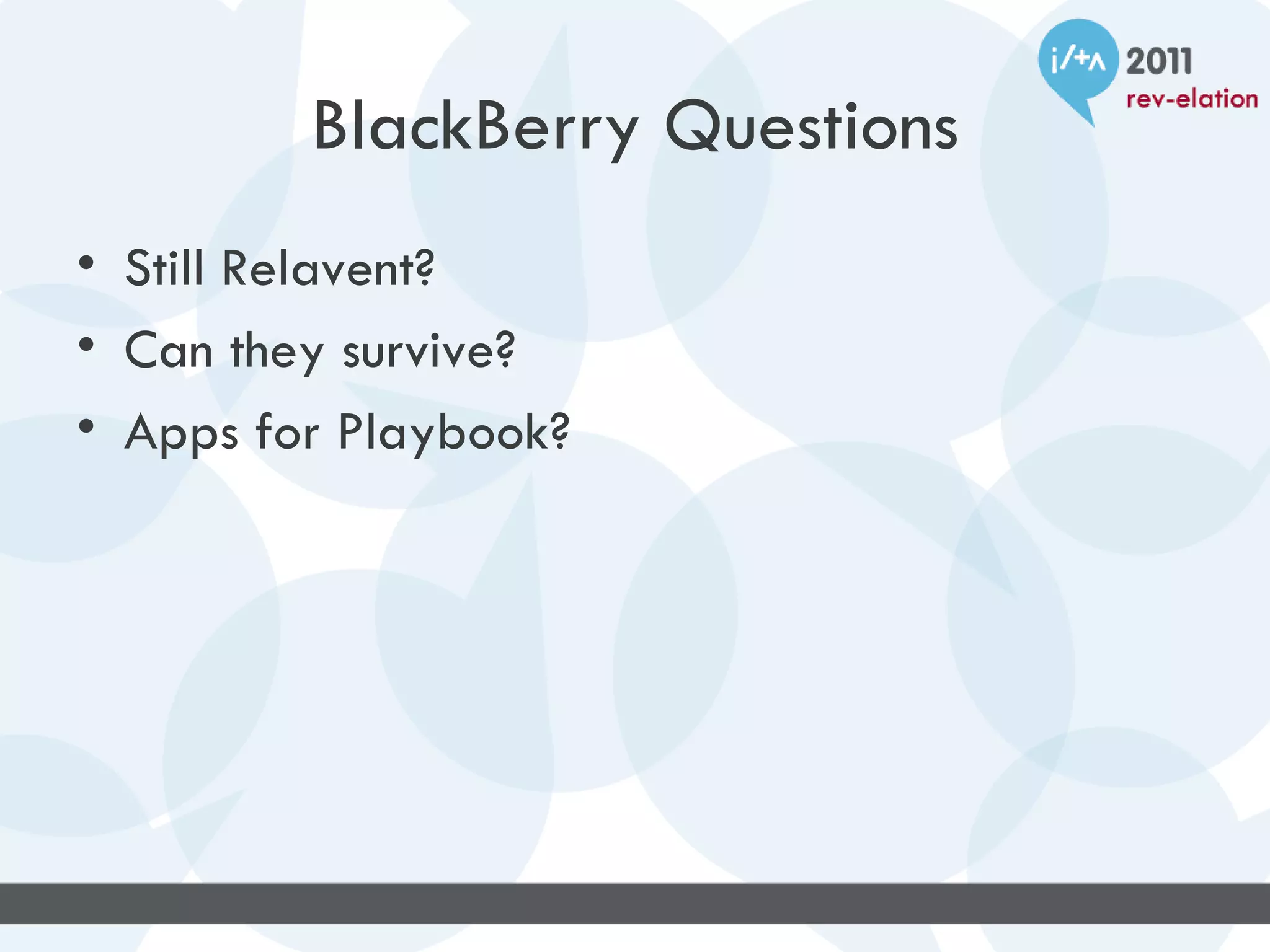 BlackBerry Questions
• Still Relavent?
• Can they survive?
• Apps for Playbook?
 