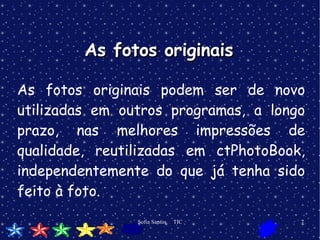 As fotos originais As fotos originais podem ser de novo utilizadas em outros programas, a longo prazo, nas melhores impressões de qualidade, reutilizadas em ctPhotoBook, independentemente do que já tenha sido feito à foto. 