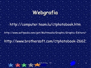 Webgrafia http://computer.team.lu/ctphotobook.htm http://www.softpedia.com/get/Multimedia/Graphic/Graphic-Editors/ctPhotoBook.shtml http://www.brothersoft.com/ctphotobook-2662.html 