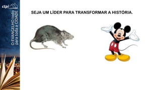 SEJA UM LÍDER PARA TRANSFORMAR A HISTÓRIA.
 