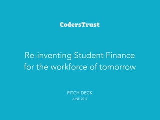 Re-inventing Student Finance
for the workforce of tomorrow
PITCH DECK
JUNE 2017
 